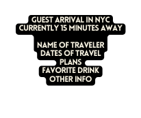 GUEST ARRIVAL IN NYC CURRENTLY 15 MINUTES AWAY NAME OF TRAVELER DATES OF TRAVEL PLANS FAVORITE DRINK OTHER INFO